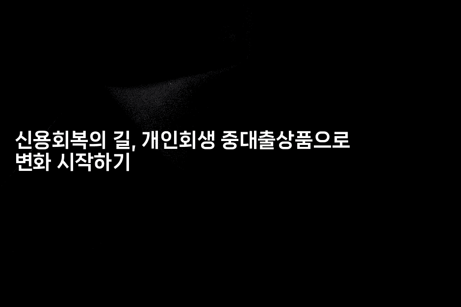 신용회복의 길, 개인회생 중대출상품으로 변화 시작하기