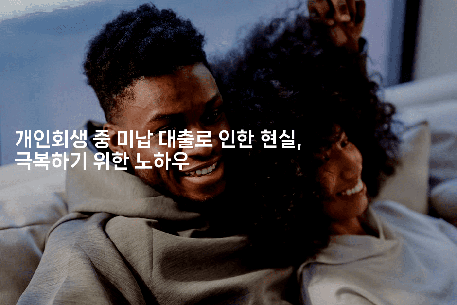 개인회생 중 미납 대출로 인한 현실, 극복하기 위한 노하우